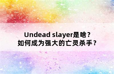 Undead slayer是啥？如何成为强大的亡灵杀手？